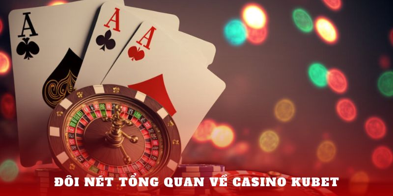 Đôi nét tổng quan về Casino Kubet