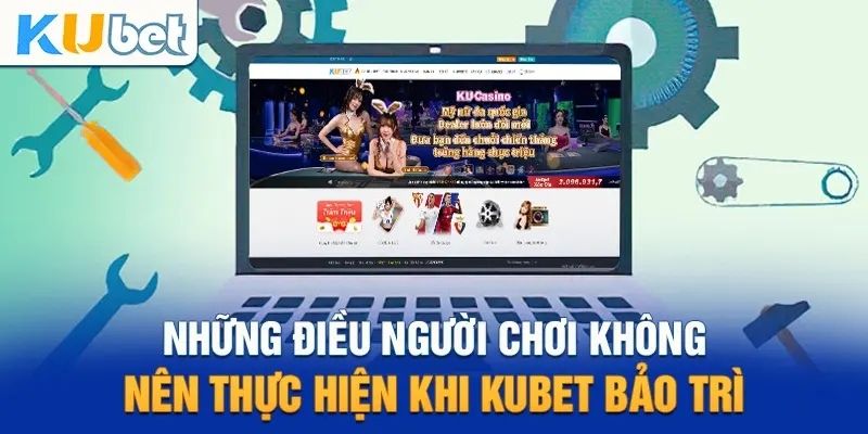 Điều quan trọng cần chú ý khi Kubet bảo trì