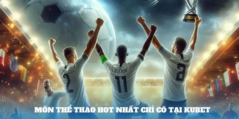 Môn thể thao hot nhất chỉ có tại Kubet